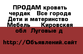 ПРОДАМ кровать чердак - Все города Дети и материнство » Мебель   . Кировская обл.,Луговые д.